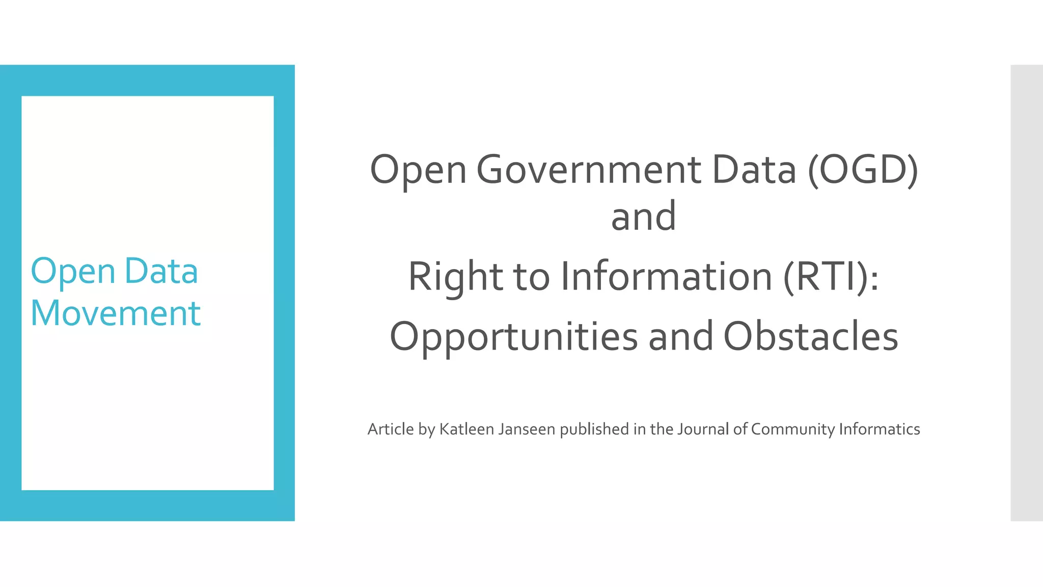 Open Data
Movement
Open Government Data (OGD)
and
Right to Information (RTI):
Opportunities and Obstacles
Article by Katleen Janseen published in the Journal of Community Informatics
 