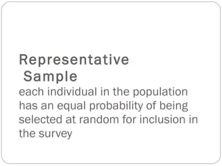 Representative  Sample each individual in the population has an equal probability of being selected at random for inclusion in the survey 
