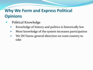 Why We Form and Express Political
Opinions
       Political Knowledge
         Knowledge of history and politics is historically low
         More knowledge of the system increases participation
         We DO know general direction we want country to
          take
 
