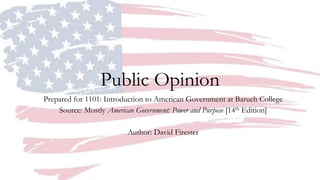 Public Opinion
Prepared for 1101: Introduction to American Government at Baruch College
Source: Mostly American Government: Power and Purpose [14th Edition]
Author: David Firester
 