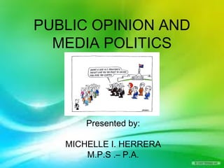 PUBLIC OPINION AND
MEDIA POLITICS
Presented by:
MICHELLE I. HERRERA
M.P.S .– P.A.
 