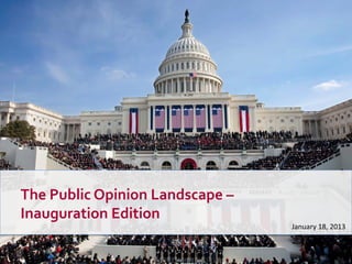 The Public Opinion Landscape –
Inauguration Edition
                                 January 18, 2013
 