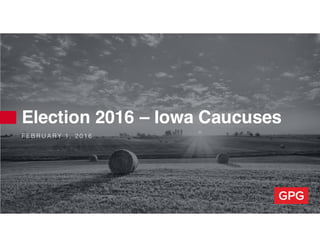 F E B R U A R Y 1 , 2 0 1 6
Election 2016 – Iowa Caucuses
 