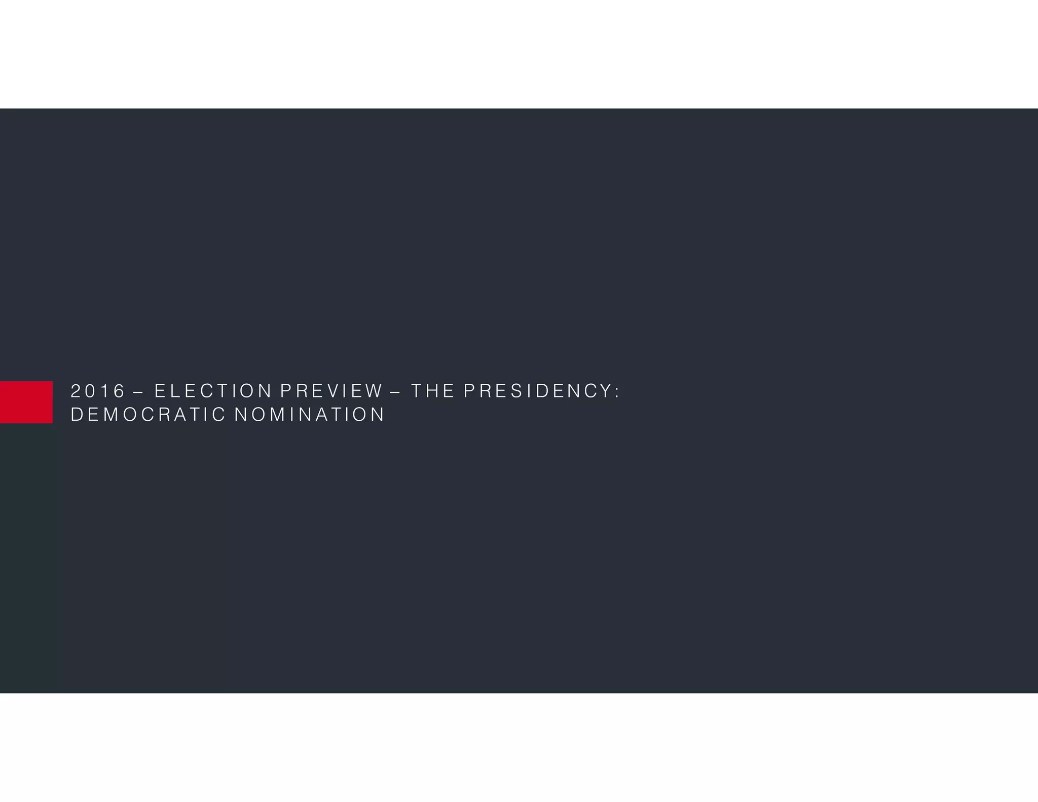 2 0 1 6 – E L E C T IO N P R E V I E W – T H E P R E S I D E N CY :
D E M O C R A T I C N O M I N A T I O N
 