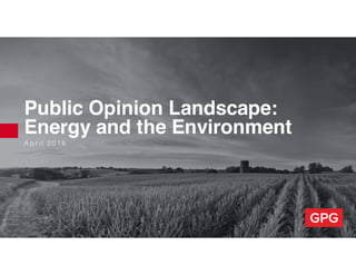 A p r i l 2 0 1 6
Public Opinion Landscape:
Energy and the Environment
 