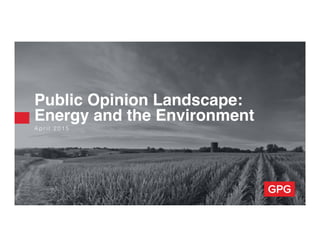 A p r i l 2 0 1 5 !
Public Opinion Landscape:
Energy and the Environment
 