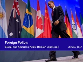 Foreign Policy:
Global and American Public Opinion Landscape   October, 2012



                                                        0
 