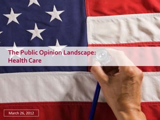 The Public Opinion Landscape:
Health Care




March 26, 2012
 