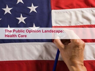 	The Public Opinion Landscape: 	Health Care 