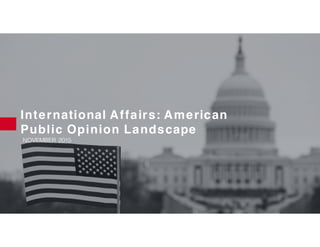 International Affairs: American
Public Opinion Landscape
NOVEMBER 2015
 
