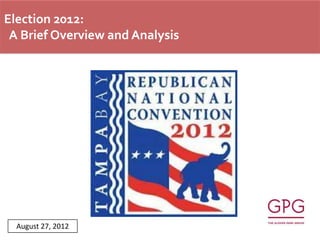 Election 2012:
 A Brief Overview and Analysis




  August 27, 2012
 
