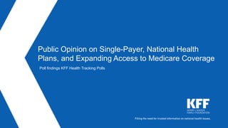 Public Opinion on Single-Payer, National Health
Plans, and Expanding Access to Medicare Coverage
Poll findings KFF Health Tracking Polls
 