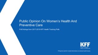 Public Opinion On Women’s Health And
Preventive Care
Poll findings from 2017-2019 KFF Health Tracking Polls
 