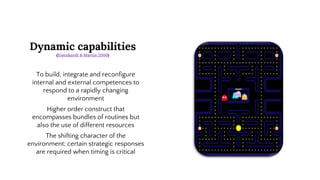 Dynamic capabilities
(Eisenhardt & Martin 2000)
To build, integrate and reconfigure
internal and external competences to
respond to a rapidly changing
environment
Higher order construct that
encompasses bundles of routines but
also the use of different resources
The shifting character of the
environment; certain strategic responses
are required when timing is critical
 