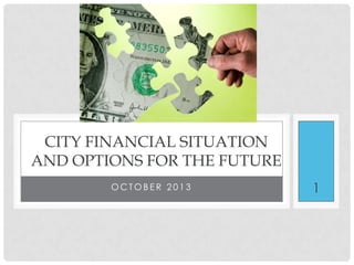 CITY FINANCIAL SITUATION
AND OPTIONS FOR THE FUTURE
OCTOBER 2013

1

 