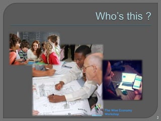 The Wise Economy 
Workshop 
2 
 