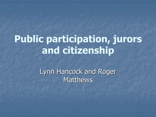Public participation, jurors and citizenship Lynn Hancock and Roger Matthews 