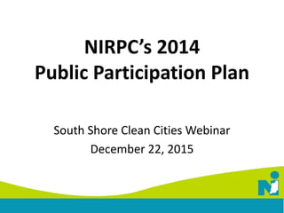 NIRPC’s 2014
Public Participation Plan
South Shore Clean Cities Webinar
December 22, 2015
 