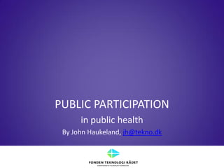 PUBLIC PARTICIPATION
in public health
By John Haukeland, jh@tekno.dk
 