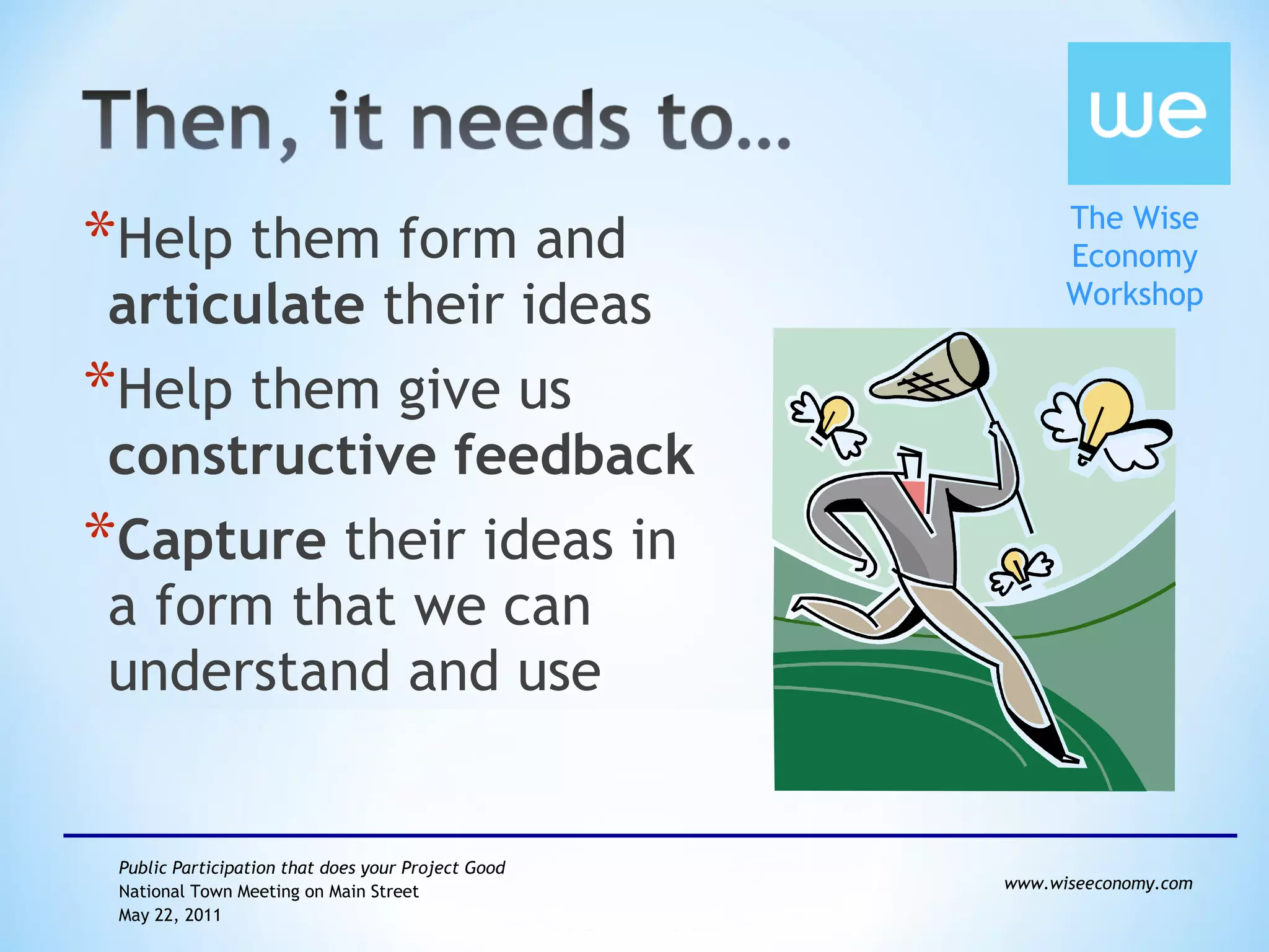 Help them form and  articulate  their ideas Help them give us  constructive   feedback Capture  their ideas in a form that we can understand and use 