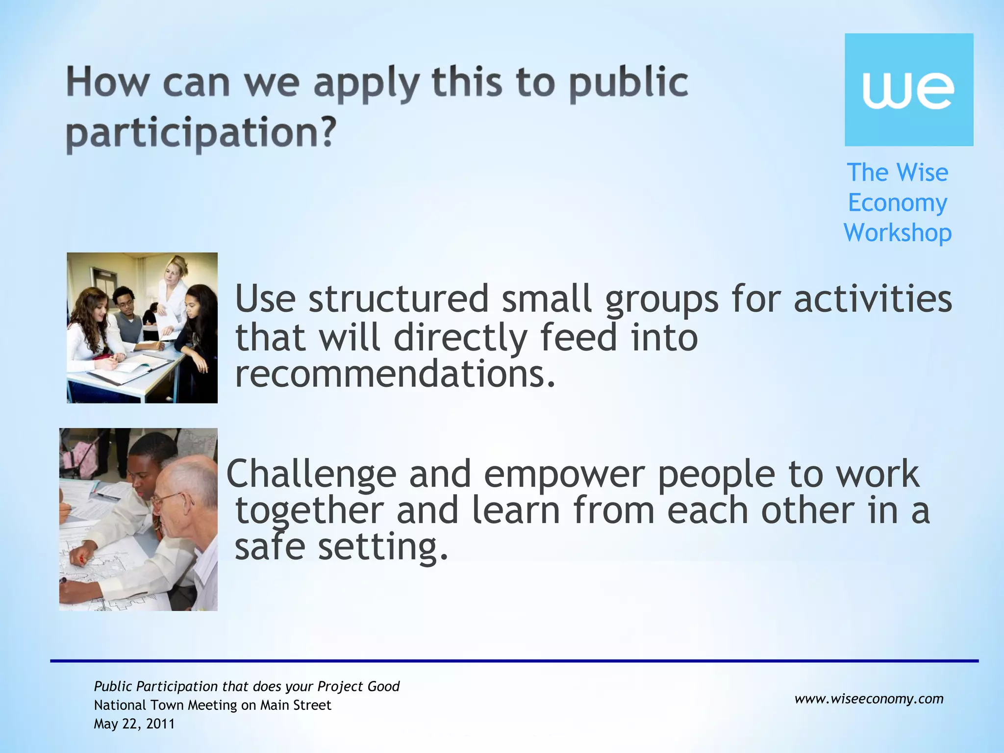 Use structured small groups for activities that will directly feed into recommendations. Challenge and empower people to work together and learn from each other in a safe setting. 