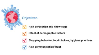 Risk perception and knowledge
Effect of demographic factors
Shopping behavior, food choices, hygiene practices
Risk commun...
