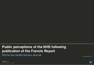 Paste co-
                                                                          brand logo
                                                                             here
                                                                                   1




                                                                    Paste co-
                                                                   brand logo
                                                                      here

                                          Version 1 | Public (DELETE CLASSIFICATION)


Public perceptions of the NHS following                       Version 1 | Internal Use Only
                                                                   Version 1 | Confidential
                                                          Version 1 | Strictly Confidential


publication of the Francis Report
Poll for the Health Service Journal                              13-16 April 2013




© Ipsos MORI
 