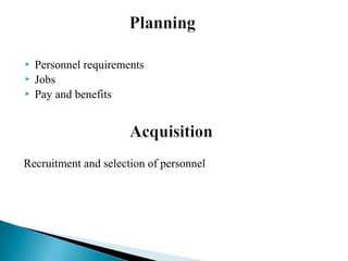  Personnel requirements
 Jobs
 Pay and benefits
Recruitment and selection of personnel
 