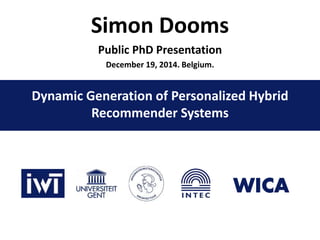 Dynamic Generation of Personalized Hybrid
Recommender Systems
Simon Dooms
Public PhD Presentation
December 19, 2014. Belgium.
 