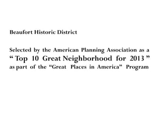 Beaufort Historic District
Selected by the American Planning Association as a

“ Top 10 Great Neighborhood for 2013 ”
as part of the “Great Places in America” Program

 