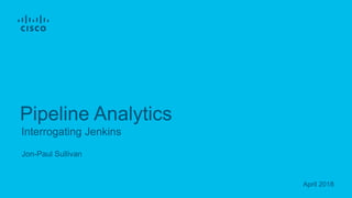 Jon-Paul Sullivan
Interrogating Jenkins
Pipeline Analytics
April 2018
 