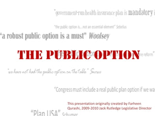 The Public Option This presentation originally created by Farheen Qurashi, 2009-2010 Jack Rutledge Legislative Director 