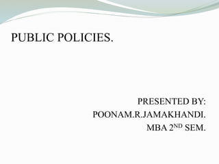 PUBLIC POLICIES.
PRESENTED BY:
POONAM.R.JAMAKHANDI.
MBA 2ND SEM.
 