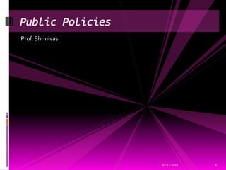 Prof. Shrinivas
07-12-2016 1
Public Policies
 