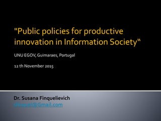 "Public policies for productive
innovation in Information Society“
UNU EGOV, Guimaraes, Portugal
12 th November 2015
 