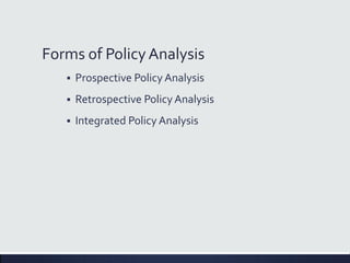 Forms of PolicyAnalysis
 Prospective Policy Analysis
 Retrospective Policy Analysis
 Integrated Policy Analysis
 