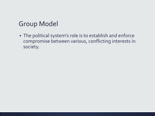 Group Model
 The political system's role is to establish and enforce
compromise between various, conflicting interests in
society.
 