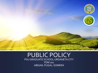 PUBLIC POLICY
PSUGRADUATE SCHOOL URDANETACITY
FDM 201
ABIGAIL PUGAL-SOMERA
 