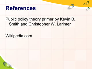 References 
Public policy theory primer by Kevin B. 
Smith and Christopher W. Larimer 
Wikipedia.com 
 
