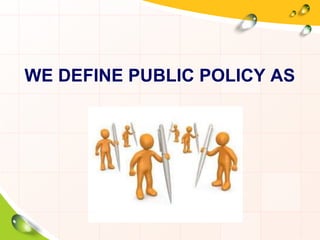 WE DEFINE PUBLIC POLICY AS 
 