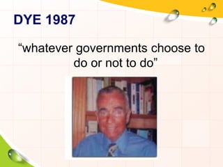DYE 1987 
“whatever governments choose to 
do or not to do” 
 