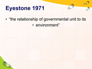 Eyestone 1971 
• “the relationship of governmental unit to its 
• environment” 
 