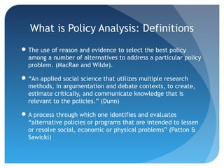What is Policy Analysis: Definitions
 The use of reason and evidence to select the best policy
  among a number of altern...