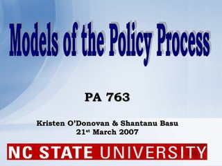 PA 763 Kristen O’Donovan & Shantanu Basu 21 st  March 2007 Models of the Policy Process 