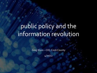 public policy and the
information revolution

    Greg Wass – CIO, Cook County

              4/20/12
 