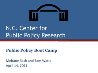 N.C. Center for Public Policy Research	 Public Policy Boot Camp Mebane Rash and Sam Watts April 14, 2011 