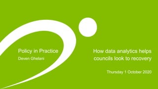 Policy in Practice How data analytics helps
councils look to recovery
Thursday 1 October 2020
Deven Ghelani
 