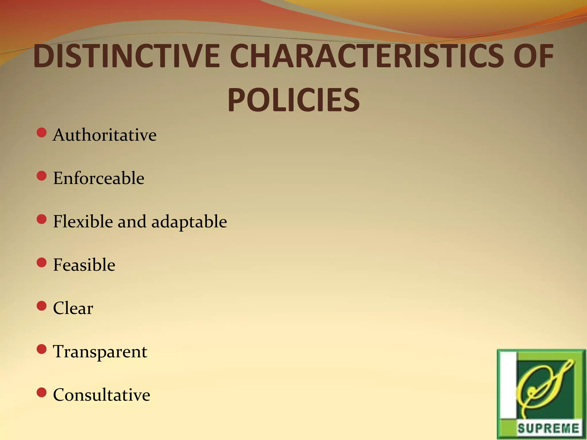DISTINCTIVE CHARACTERISTICS OF
POLICIES
Authoritative
Enforceable
Flexible and adaptable
Feasible
Clear
Transparent
Consultative

 