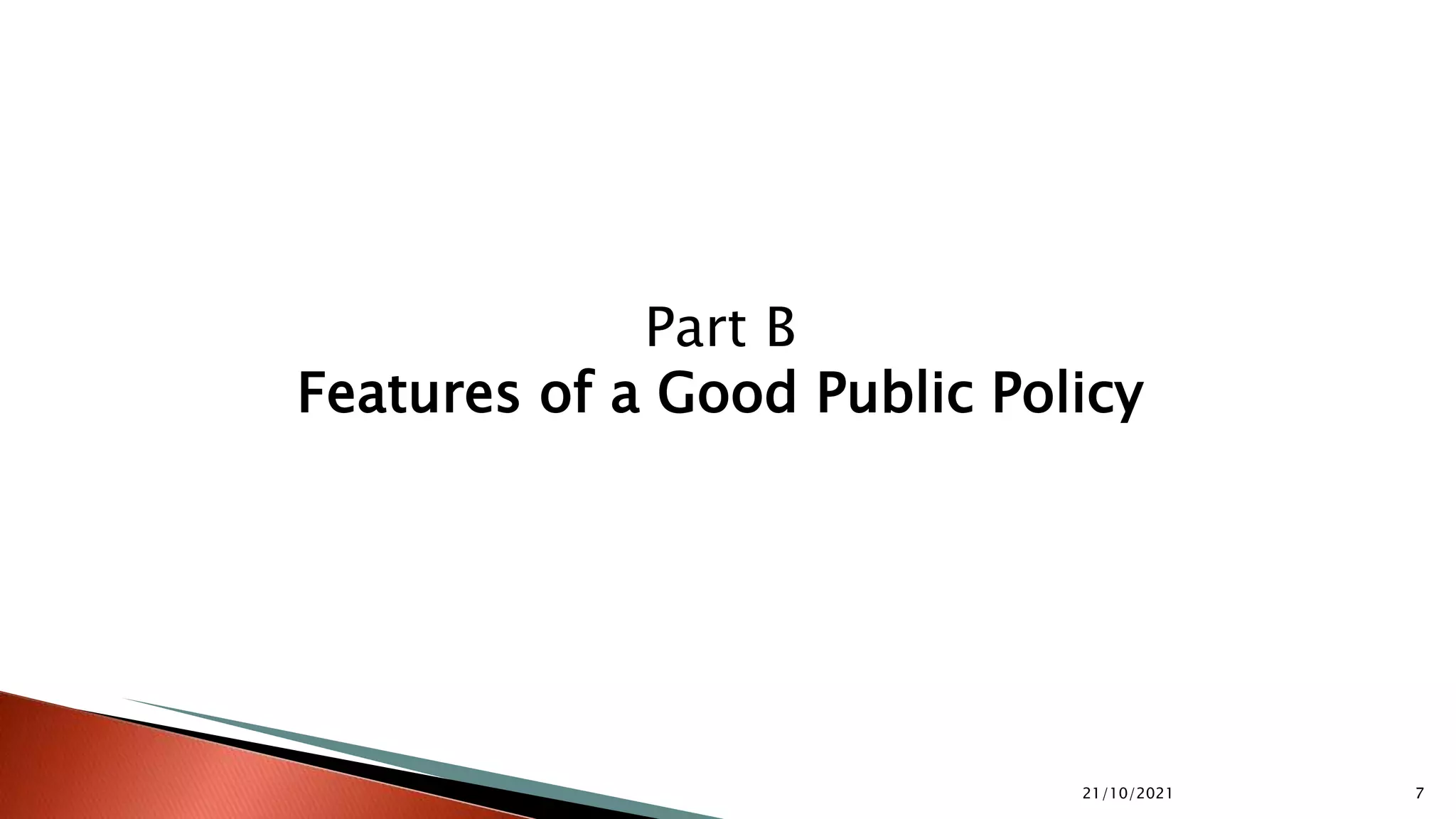 21/10/2021 7
Part B
Features of a Good Public Policy
 