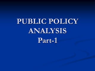 PUBLIC POLICY
ANALYSIS
Part-1
 